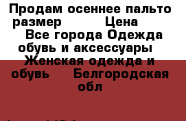 Продам осеннее пальто, размер 42-44 › Цена ­ 3 000 - Все города Одежда, обувь и аксессуары » Женская одежда и обувь   . Белгородская обл.